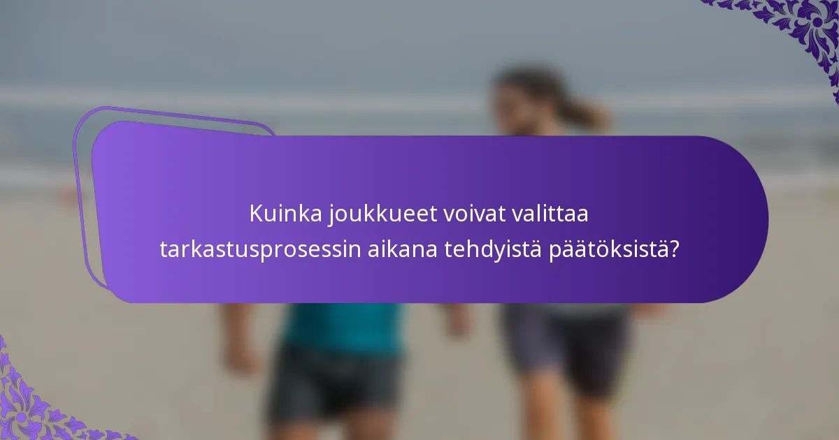 Kuinka joukkueet voivat valittaa tarkastusprosessin aikana tehdyistä päätöksistä?