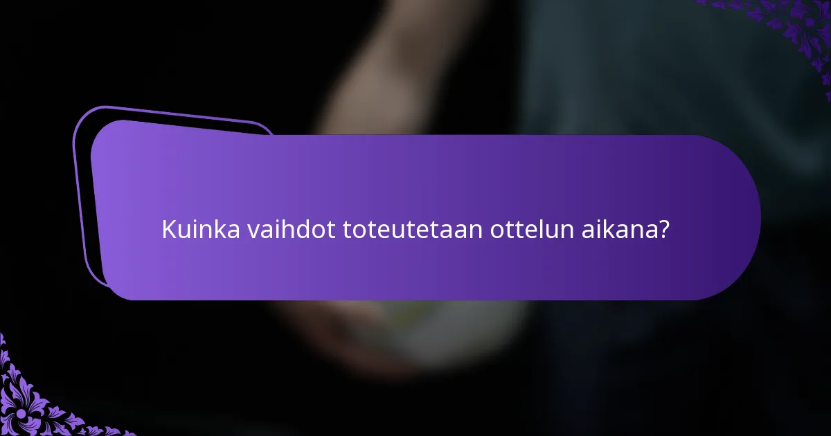 Kuinka vaihdot toteutetaan ottelun aikana?