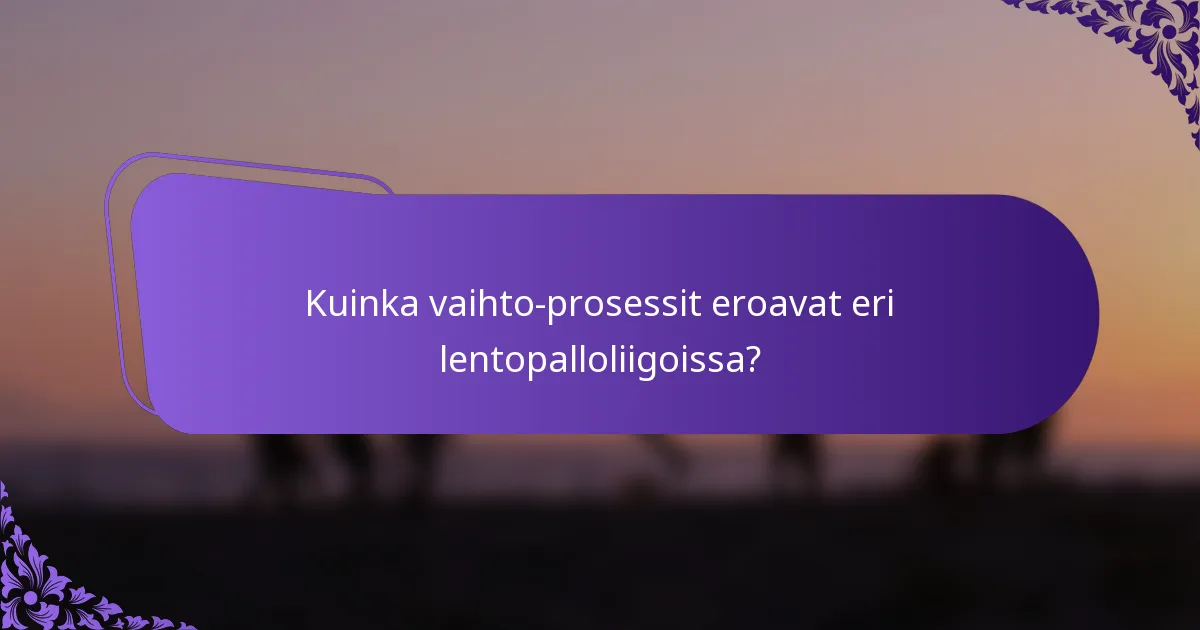 Kuinka vaihto-prosessit eroavat eri lentopalloliigoissa?