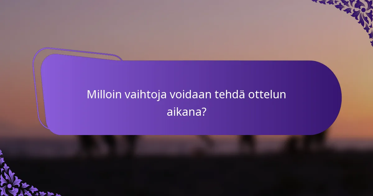 Milloin vaihtoja voidaan tehdä ottelun aikana?