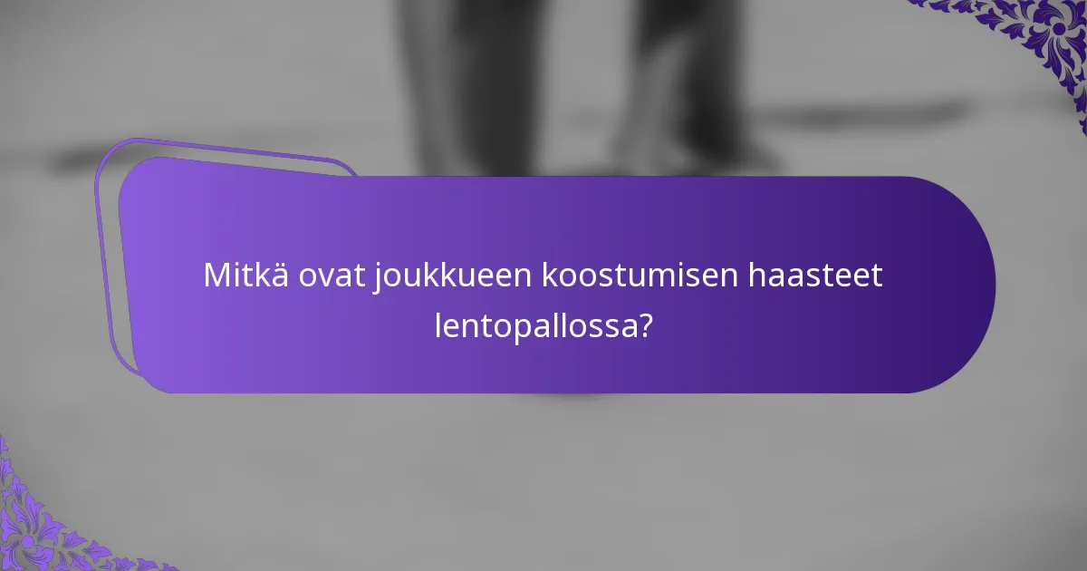 Mitkä ovat joukkueen koostumisen haasteet lentopallossa?