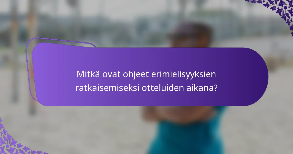 Mitkä ovat ohjeet erimielisyyksien ratkaisemiseksi otteluiden aikana?