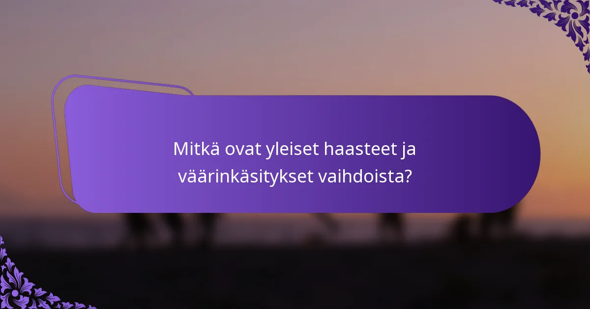 Mitkä ovat yleiset haasteet ja väärinkäsitykset vaihdoista?