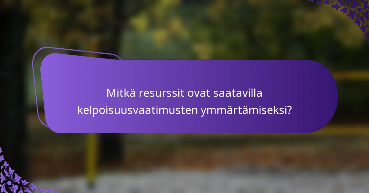 Mitkä resurssit ovat saatavilla kelpoisuusvaatimusten ymmärtämiseksi?