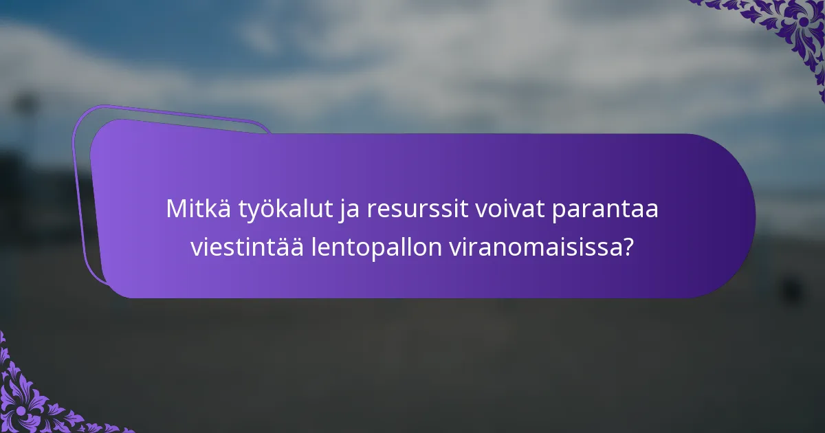 Mitkä työkalut ja resurssit voivat parantaa viestintää lentopallon viranomaisissa?